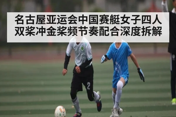 名古屋亚运会中国赛艇女子四人双桨冲金桨频节奏配合深度拆解