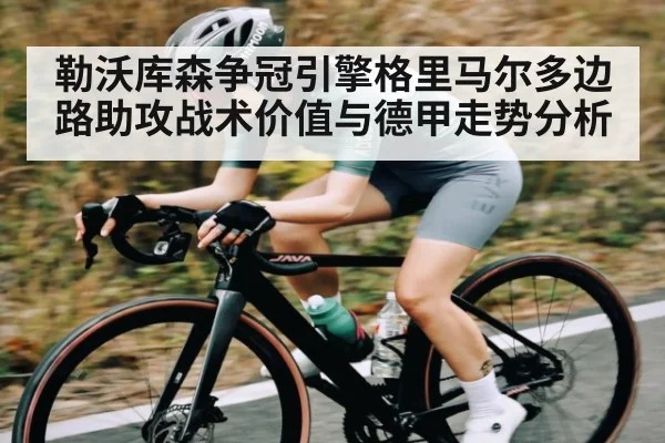勒沃库森争冠引擎格里马尔多边路助攻战术价值与德甲走势分析