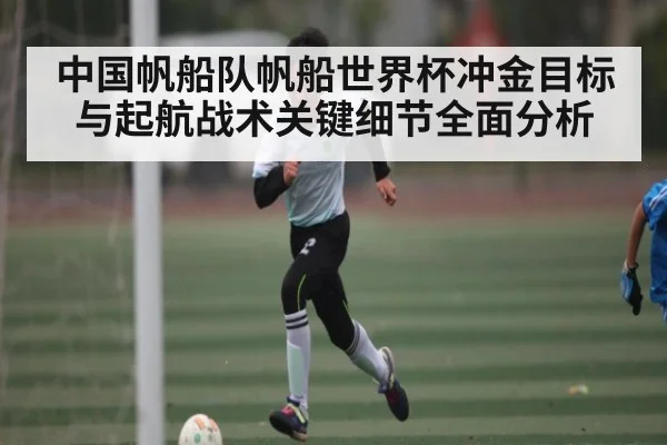 中国帆船队帆船世界杯冲金目标与起航战术关键细节全面分析