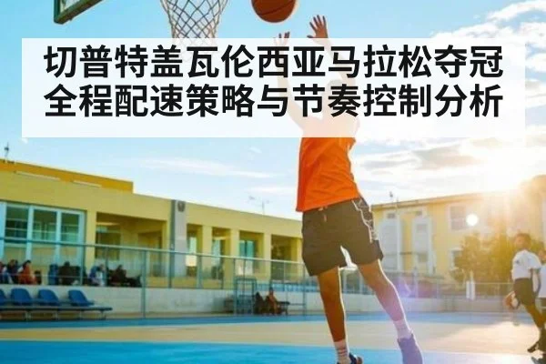 切普特盖瓦伦西亚马拉松夺冠全程配速策略与节奏控制分析