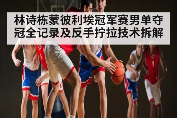 林诗栋蒙彼利埃冠军赛男单夺冠全记录及反手拧拉技术拆解