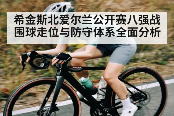 希金斯北爱尔兰公开赛八强战围球走位与防守体系全面分析