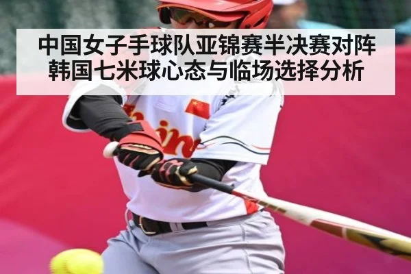 中国女子手球队亚锦赛半决赛对阵韩国七米球心态与临场选择分析